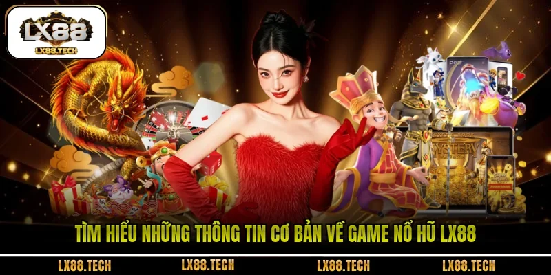Tìm hiểu những thông tin cơ bản về game nổ hũ LX88